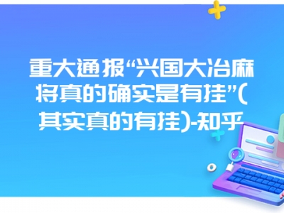 重大通报“兴国大冶微麻真的确实是有挂”(其实真的有挂)-知乎