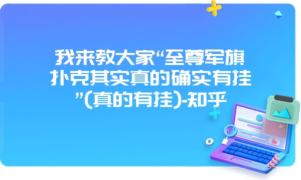 我来教大家“至尊军旗扑克其实真的确实有挂”(真的有挂)-知乎