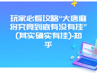 玩家必看攻略“大唐微麻究竟到底有没有挂”(其实确实有挂)-知乎