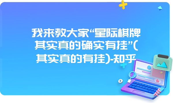 我来教大家“星际棋牌其实真的确实有挂”(其实真的有挂)-知乎