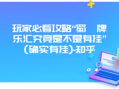 玩家必看攻略“蜀渝牌乐汇究竟是不是有挂”(确实有挂)-知乎