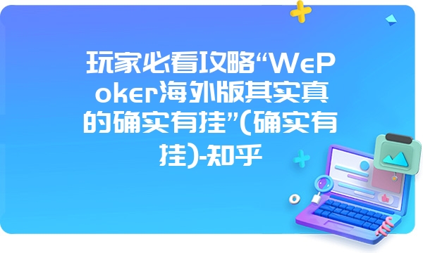 玩家必看攻略“WePoker海外版其实真的确实有挂”(确实有挂)-知乎