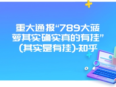 重大通报“789大菠萝其实确实真的有挂”(其实是有挂)-知乎