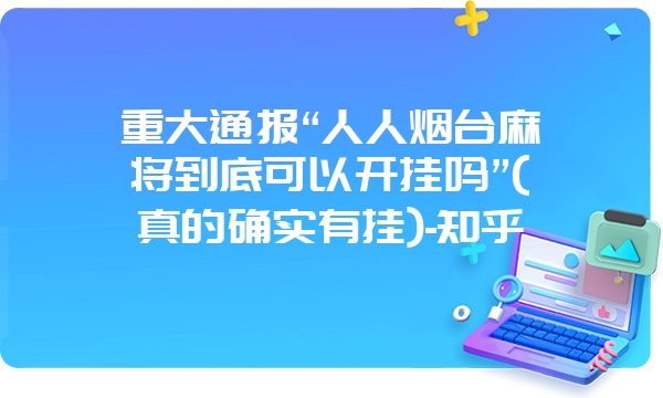 重大通报“人人烟台麻将到底可以开挂吗”(真的确实有挂)-知乎