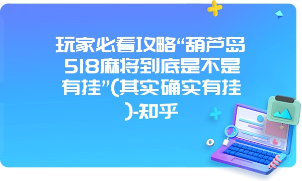 玩家必看攻略“葫芦岛518麻将到底是不是有挂”(其实确实有挂)-知乎