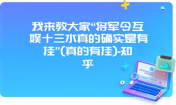 我来教大家“将军令互娱十三水真的确实是有挂”(真的有挂)-知乎