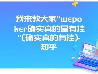 我来教大家“wepoker确实真的是有挂”(确实真的有挂)-知乎