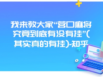 我来教大家“营口麻将究竟到底有没有挂”(其实真的有挂)-知乎