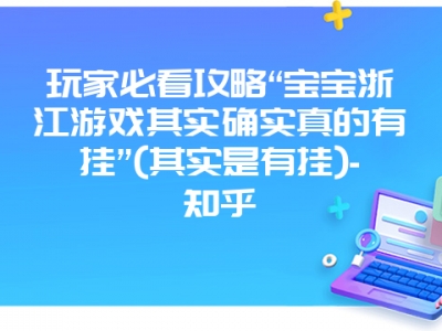 玩家必看攻略“宝宝浙江游戏其实确实真的有挂”(其实是有挂)-知乎