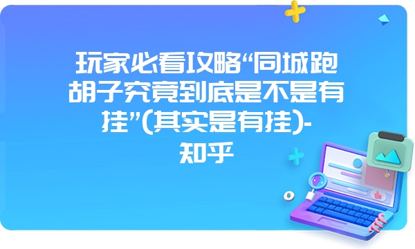 玩家必看攻略“同城跑胡子究竟到底是不是有挂”(其实是有挂)-知乎