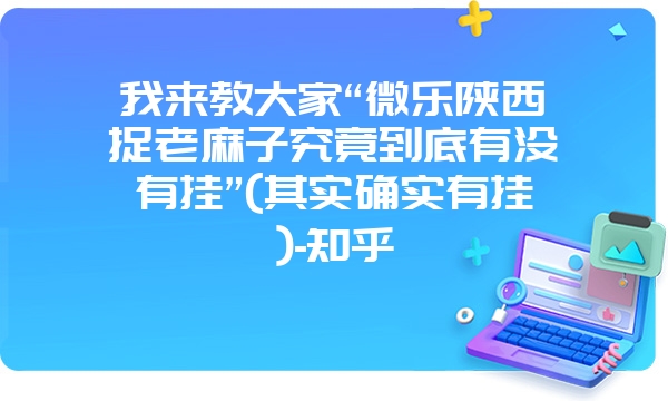 我来教大家“微乐陕西捉老麻子究竟到底有没有挂”(其实确实有挂)-知乎