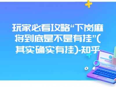 玩家必看攻略“下岗微麻到底是不是有挂”(其实确实有挂)-知乎