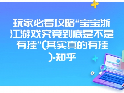 玩家必看攻略“宝宝浙江游戏究竟到底是不是有挂”(其实真的有挂)-知乎