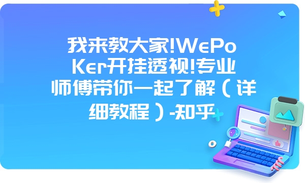 我来教大家!WePoKer开挂透视!专业师傅带你一起了解（详细教程）-知乎