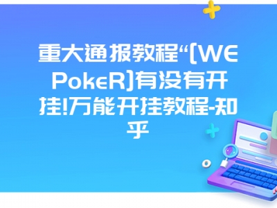 重大通报教程“[WEPokeR]有没有开挂!万能开挂教程-知乎