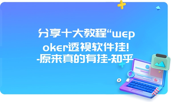 分享十大教程“wepoker透视软件挂!-原来真的有挂-知乎