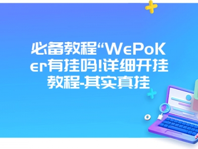 必备教程“WePoKer有挂吗!详细开挂教程-其实真挂