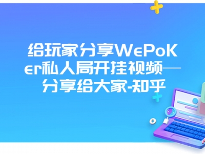 给玩家分享WePoKer私人局开挂视频—分享给大家-知乎