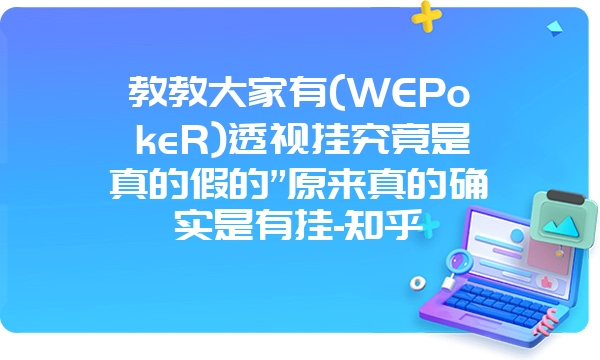 教教大家有(WEPokeR)透视挂究竟是真的假的”原来真的确实是有挂-知乎