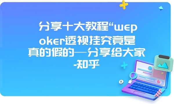 分享十大教程“wepoker透视挂究竟是真的假的—分享给大家-知乎