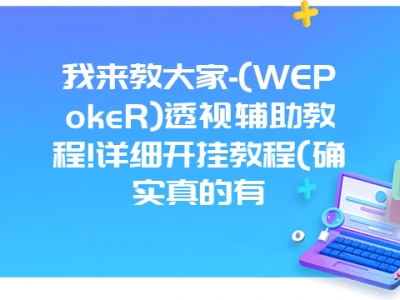 我来教大家-(WEPokeR)透视辅助教程!详细开挂教程(确实真的有