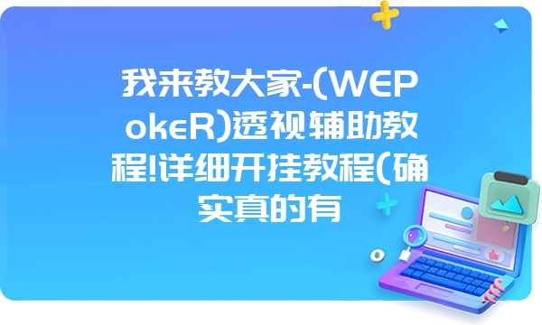 我来教大家-(WEPokeR)透视辅助教程!详细开挂教程(确实真的有