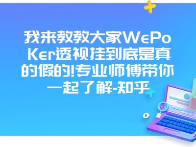 我来教教大家WePoKer透视挂到底是真的假的!专业师傅带你一起了解-知乎