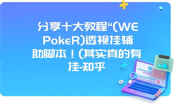 分享十大教程“(WEPokeR)透视挂辅助脚本！(其实真的有挂-知乎