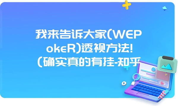 我来告诉大家(WEPokeR)透视方法!(确实真的有挂-知乎