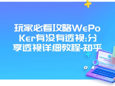 玩家必看攻略WePoKer有没有透视:分享透视详细教程-知乎