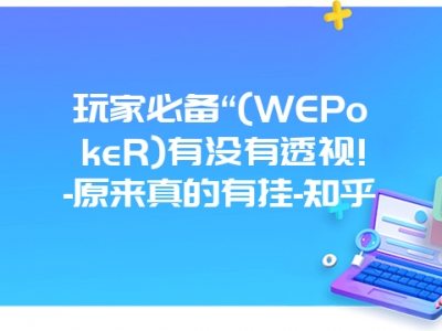 玩家必备“(WEPokeR)有没有透视!-原来真的有挂-知乎