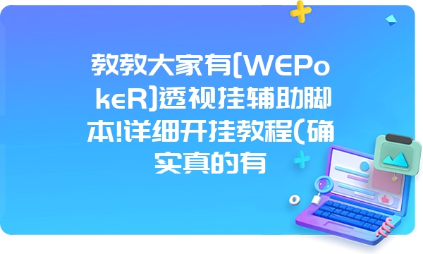 教教大家有[WEPokeR]透视挂辅助脚本!详细开挂教程(确实真的有