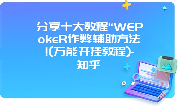 分享十大教程“WEPokeR作弊辅助方法!(万能开挂教程)-知乎