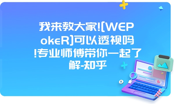 我来教大家![WEPokeR]可以透视吗!专业师傅带你一起了解-知乎