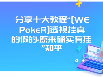 分享十大教程“[WEPokeR]透视挂真的假的-原来确实有挂”知乎