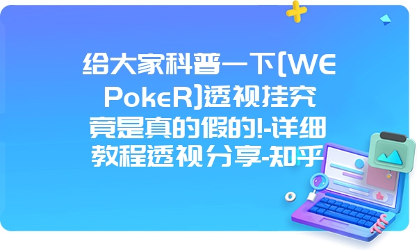 给大家科普一下[WEPokeR]透视挂究竟是真的假的!-详细教程透视分享-知乎