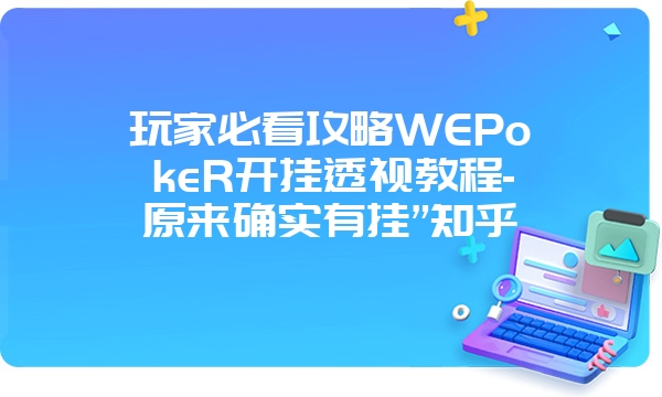 玩家必看攻略WEPokeR开挂透视教程-原来确实有挂”知乎