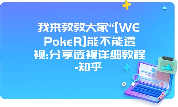 我来教教大家“[WEPokeR]能不能透视:分享透视详细教程-知乎