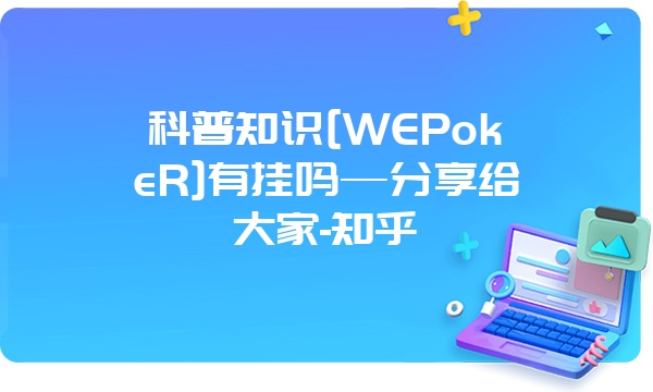 科普知识[WEPokeR]有挂吗—分享给大家-知乎