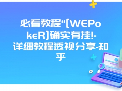 必看教程“[WEPokeR]确实有挂!-详细教程透视分享-知乎