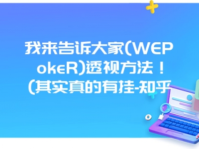 我来告诉大家(WEPokeR)透视方法！(其实真的有挂-知乎