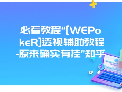 必看教程“[WEPokeR]透视辅助教程-原来确实有挂”知乎