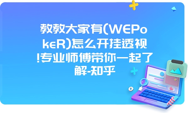 教教大家有(WEPokeR)怎么开挂透视!专业师傅带你一起了解-知乎