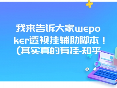 我来告诉大家wepoker透视挂辅助脚本！(其实真的有挂-知乎