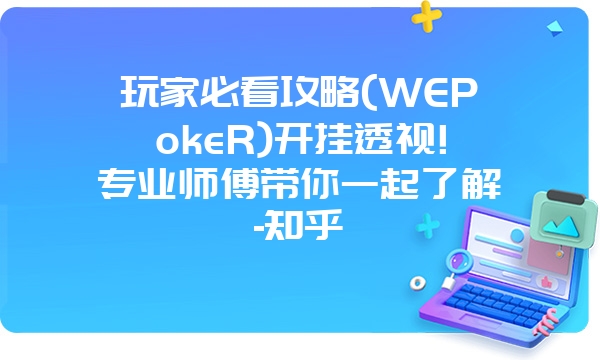 玩家必看攻略(WEPokeR)开挂透视!专业师傅带你一起了解-知乎