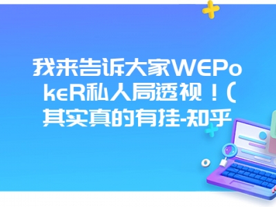 我来告诉大家WEPokeR私人局透视！(其实真的有挂-知乎