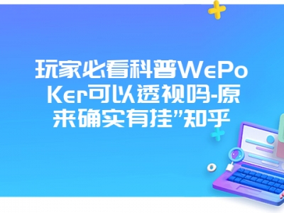 玩家必看科普WePoKer可以透视吗-原来确实有挂”知乎