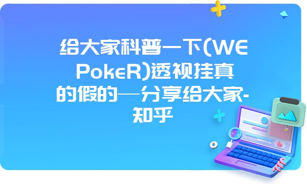 给大家科普一下(WEPokeR)透视挂真的假的—分享给大家-知乎