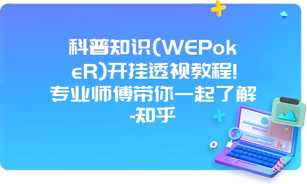 科普知识(WEPokeR)开挂透视教程!专业师傅带你一起了解-知乎