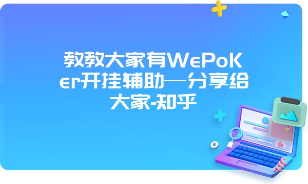 教教大家有WePoKer开挂辅助—分享给大家-知乎